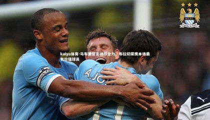 kaiyu体育-马布里誓言拼尽全力，布拉切荣膺本场最有价值球员