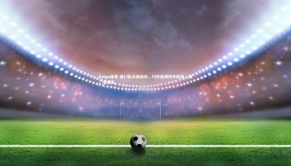 kaiyu体育-澳门队大胆进攻，巧妙击溃对手防线，澳门体育队