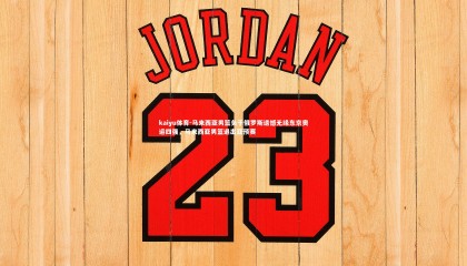 kaiyu体育-马来西亚男篮负于俄罗斯遗憾无缘东京奥运四强，马来西亚男篮退出亚预赛