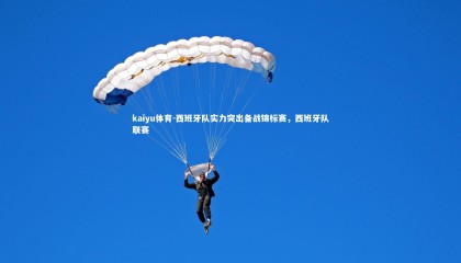 kaiyu体育-西班牙队实力突出备战锦标赛，西班牙队联赛